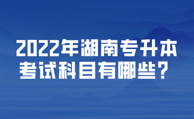 2022年湖南專升本考試科目有哪些？.png