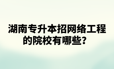 湖南專升本招網(wǎng)絡(luò)工程的院校有哪些？.png