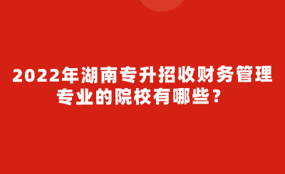 2022年湖南專(zhuān)升招收財(cái)務(wù)管理專(zhuān)業(yè)的院校有哪些？.png