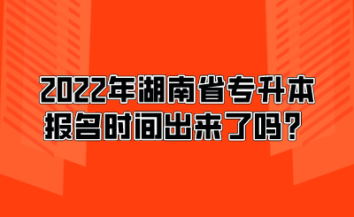 2022年湖南省專升本報名時間出來了嗎？.png