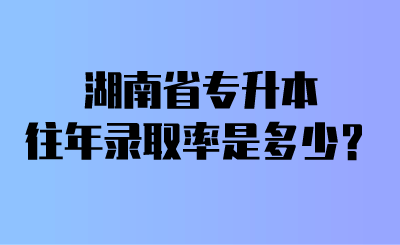 湖南省專升本往年錄取率是多少？.png