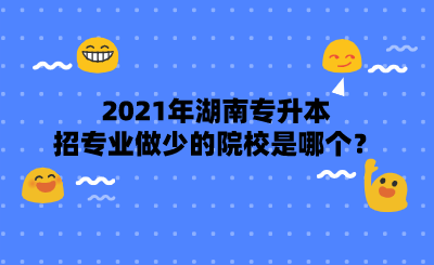 2021年湖南專升本招專業(yè)做少的院校是哪個(gè)？.png