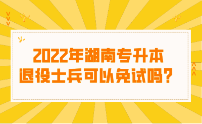 2022年湖南專升本退役士兵可以免試嗎？.png