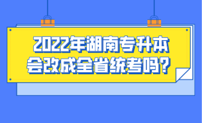 2022年湖南專升本會改成全省統(tǒng)考嗎？.png