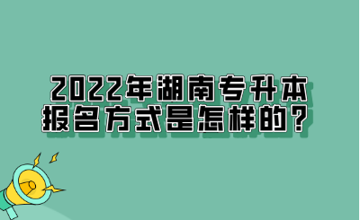 2022年湖南專升本報(bào)名方式是怎樣的？.png