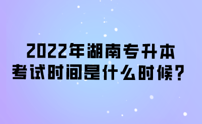 2022年湖南專升本考試時(shí)間是什么時(shí)候？.png