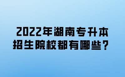 2022年湖南專升本招生院校都有哪些？.png