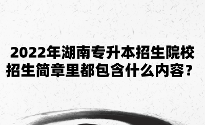 2022年湖南專升本招生院校招生簡(jiǎn)章里都包含什么內(nèi)容？.png