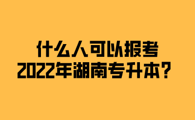 什么人可以報(bào)考2022年湖南專升本？.png