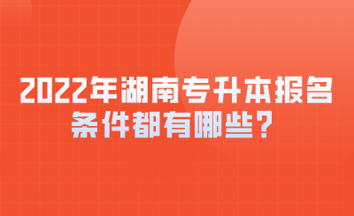 2022年湖南專升本報名條件都有哪些？.png