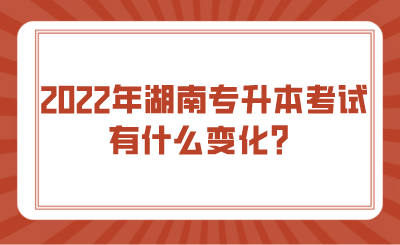 2022年湖南專升本考試有什么變化？.png