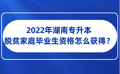 2022年湖南專升本脫貧家庭畢業(yè)生資格怎么獲得？.png