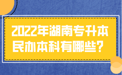 2022年湖南專升本民辦本科有哪些？.png