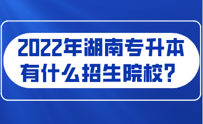 2022年湖南專升本有什么招生院校？.png