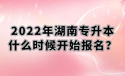 2022年湖南專升本什么時(shí)候開(kāi)始報(bào)名？.png