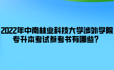 2022年中南林業(yè)科技大學(xué)涉外學(xué)院專升本考試參考書有哪些？.png