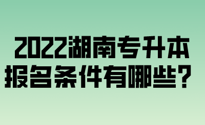 2022湖南專升本報名條件有哪些？.png