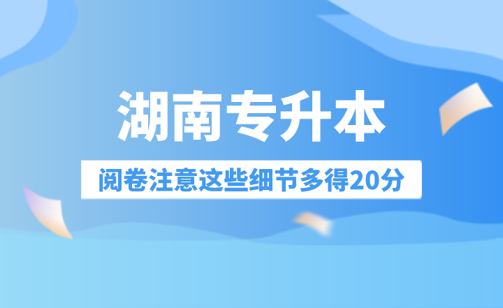 湖南專升本閱卷注意這些細(xì)節(jié)多得20分！