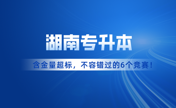 含金量超標(biāo)！湖南專升本考試不容錯(cuò)過的6個(gè)競賽！