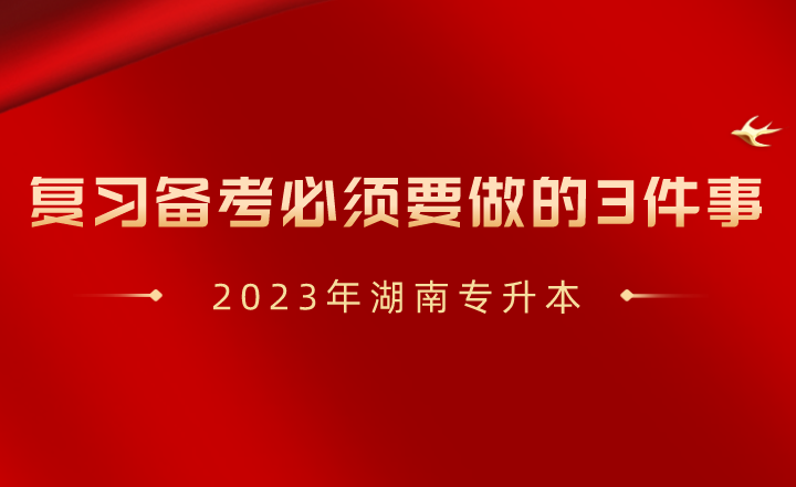 2023年湖南專升本復(fù)習(xí)備考必須要做的3件事！