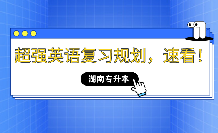 2023年湖南專升本超強(qiáng)英語復(fù)習(xí)規(guī)劃，速看！