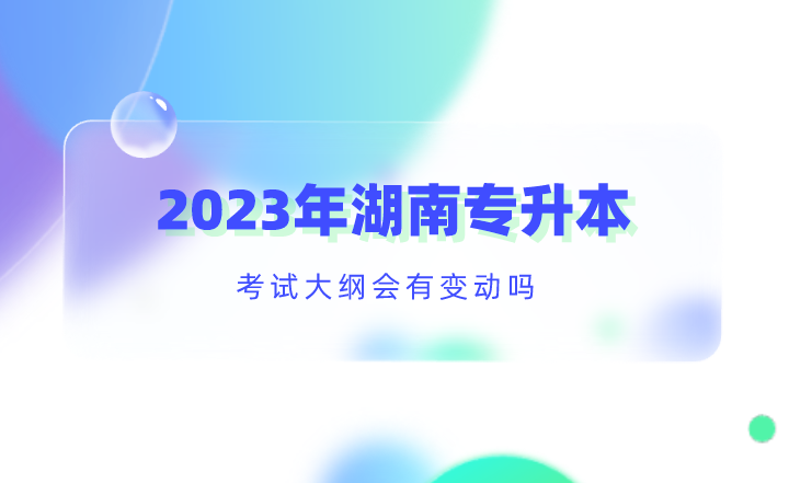 2023年湖南專升本考試大綱會有變動嗎？