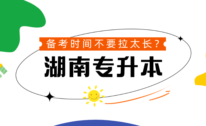 湖南專升本備考時間不要拉太長？到底可不可信？