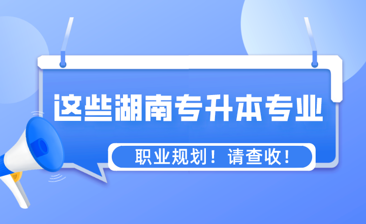 這些專業(yè)湖南專升本之后的職業(yè)規(guī)劃！請查收！