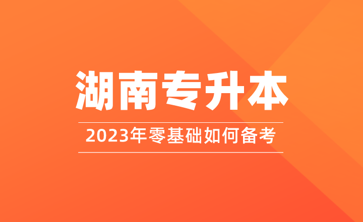 零基礎如何備考2023年湖南專升本？