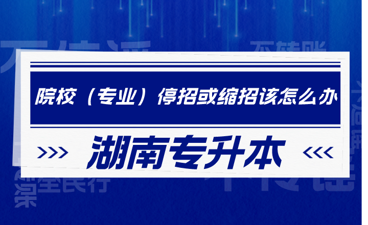 湖南專升本院校（專業(yè)）停招或縮招該怎么辦？