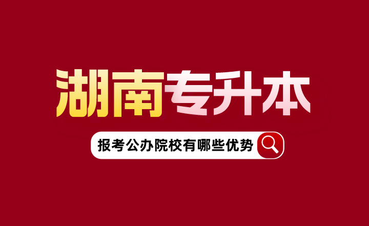 湖南專升本報考公辦院校有哪些優(yōu)勢？