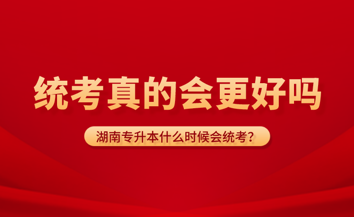 湖南專升本什么時候會統(tǒng)考？統(tǒng)考真的會更好嗎？