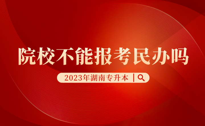 湖南專升本院校不能報考民辦嗎？