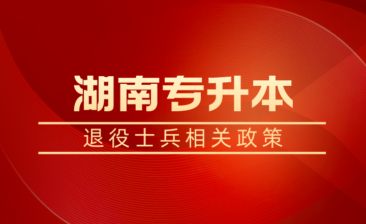 退役士兵除了湖南專升本免試還有學(xué)費(fèi)補(bǔ)償、代償，每年最高16000元！