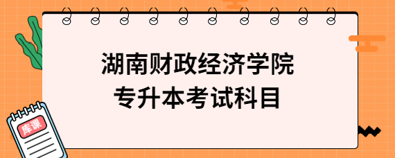 湖南財(cái)政經(jīng)濟(jì)學(xué)院專升本考試科目