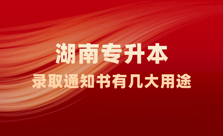 湖南專升本錄取通知書有幾大用途，你知道嗎？