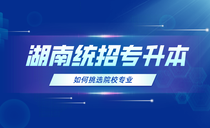 2024年湖南統(tǒng)招專升本如何挑選院校專業(yè)？