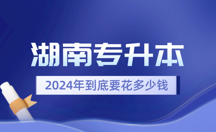 2024年湖南專升本到底要花多少錢(qián)？