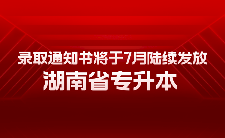 湖南省專升本錄取通知書將于7月陸續(xù)發(fā)放！有幾大用途