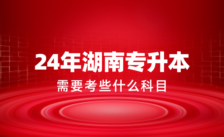 2024年湖南專升本需要考些什么科目