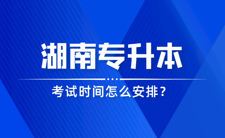 2024年湖南專升本考試時(shí)間怎么安排？