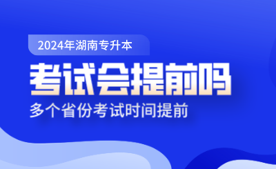 湖南專升本考試會(huì)提前嗎？多個(gè)省份考試時(shí)間提前