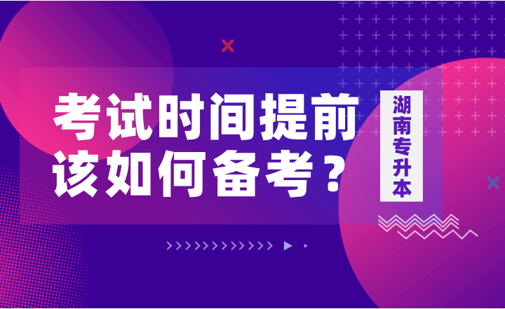 如果湖南專升本考試時間提前，該如何備考？