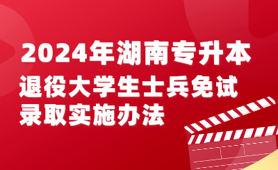 2024年湖南專(zhuān)升本退役大學(xué)生士兵免試錄取實(shí)施辦法