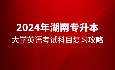 2024年湖南專(zhuān)升本大學(xué)英語(yǔ)考試科目復(fù)習(xí)攻略