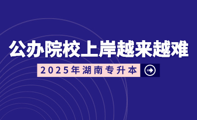 湖南專升本公辦院校上岸越來越難？