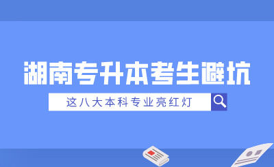 2025年湖南專升本考生避坑！這八大本科專業(yè)亮紅燈