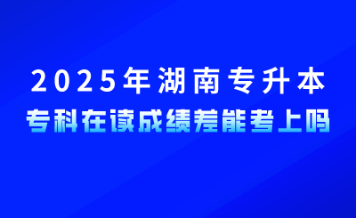 參加2025年湖南專升本，?？圃谧x成績(jī)差能考上嗎？