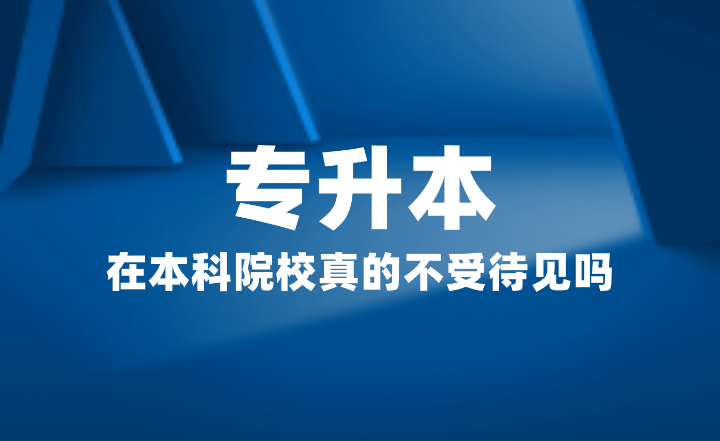 專升本在本科院校真的不受待見(jiàn)嗎？