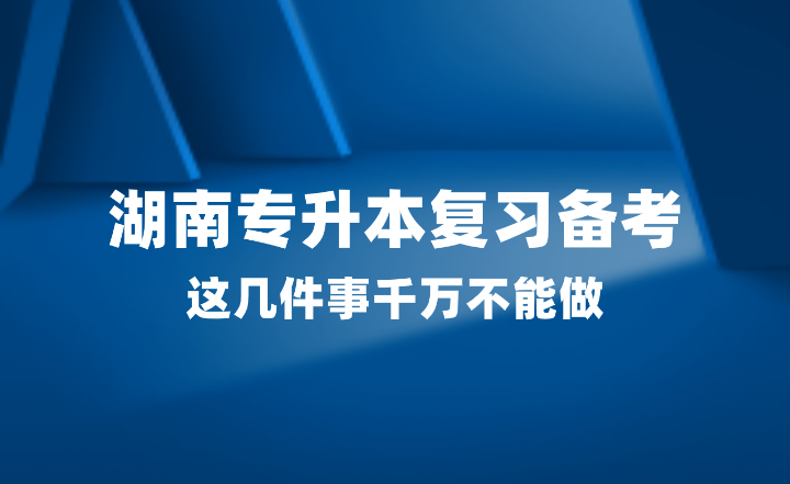 2025年湖南專升本復(fù)習(xí)備考，這幾件事千萬(wàn)不能做！